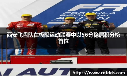 西安飞盘队在极限运动联赛中以56分稳居积分榜首位